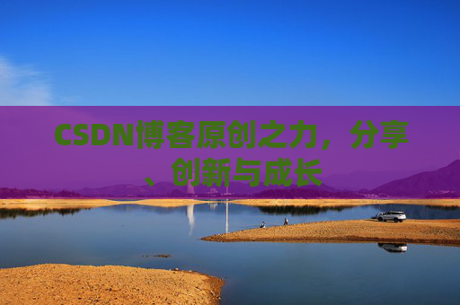 CSDN博客原创之力，分享、创新与成长